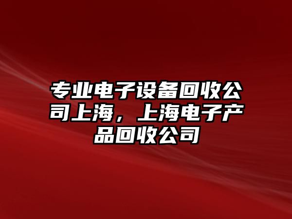 專(zhuān)業(yè)電子設備回收公司上海，上海電子產(chǎn)品回收公司