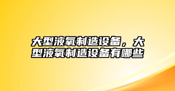 大型液氧制造設備，大型液氧制造設備有哪些
