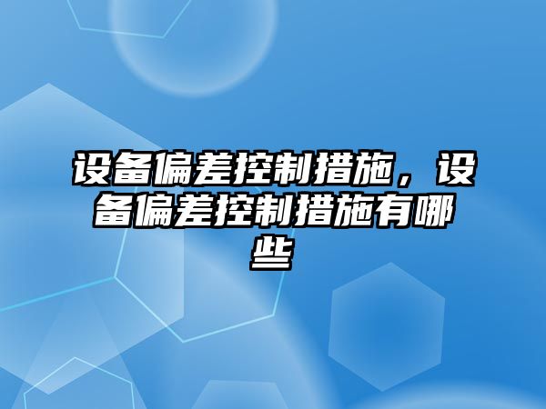 設備偏差控制措施，設備偏差控制措施有哪些