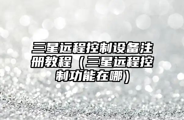 三星遠程控制設備注冊教程（三星遠程控制功能在哪）