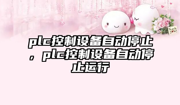 plc控制設備自動(dòng)停止，plc控制設備自動(dòng)停止運行