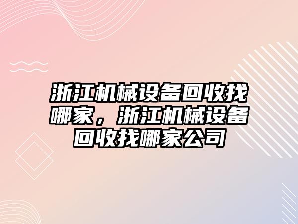 浙江機械設備回收找哪家，浙江機械設備回收找哪家公司