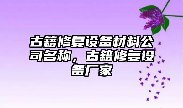 古籍修復設備材料公司名稱(chēng)，古籍修復設備廠(chǎng)家