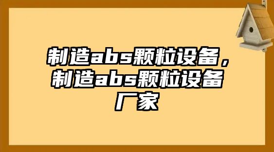 制造abs顆粒設備，制造abs顆粒設備廠(chǎng)家