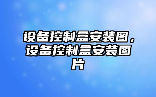 設備控制盒安裝圖，設備控制盒安裝圖片