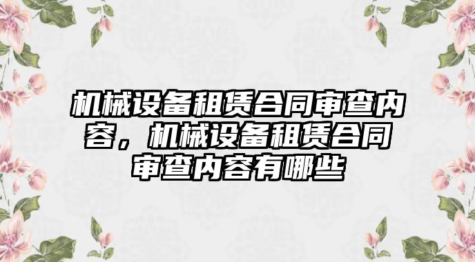 機械設備租賃合同審查內容，機械設備租賃合同審查內容有哪些