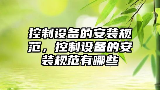 控制設備的安裝規范，控制設備的安裝規范有哪些