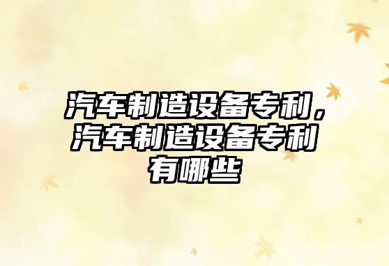 汽車(chē)制造設備專(zhuān)利，汽車(chē)制造設備專(zhuān)利有哪些