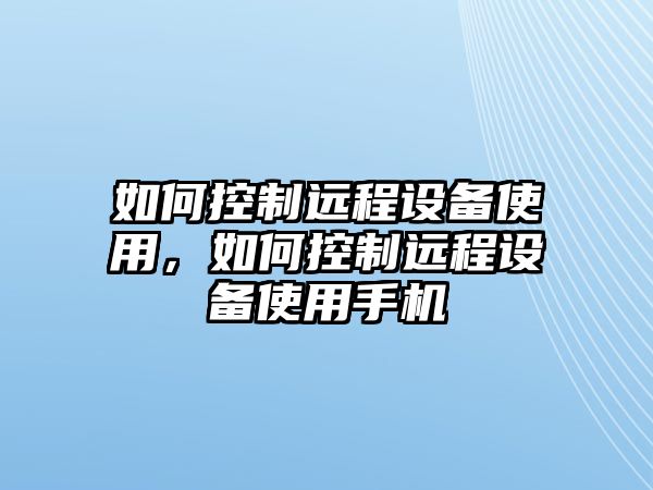 如何控制遠程設備使用，如何控制遠程設備使用手機