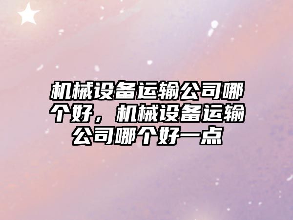機械設備運輸公司哪個(gè)好，機械設備運輸公司哪個(gè)好一點(diǎn)