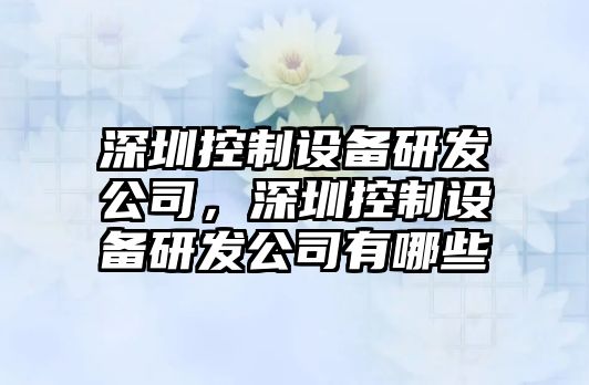 深圳控制設備研發(fā)公司，深圳控制設備研發(fā)公司有哪些