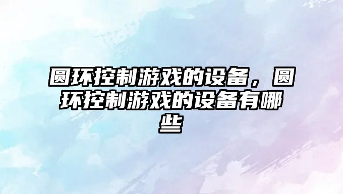 圓環(huán)控制游戲的設備，圓環(huán)控制游戲的設備有哪些
