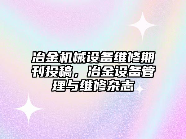 冶金機械設備維修期刊投稿，冶金設備管理與維修雜志