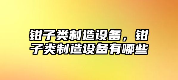 鉗子類(lèi)制造設備，鉗子類(lèi)制造設備有哪些