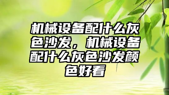 機械設備配什么灰色沙發(fā)，機械設備配什么灰色沙發(fā)顏色好看