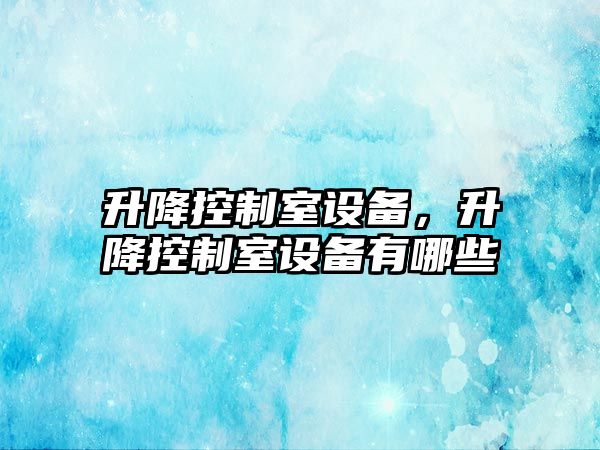 升降控制室設備，升降控制室設備有哪些