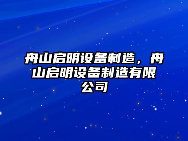 舟山啟明設備制造，舟山啟明設備制造有限公司
