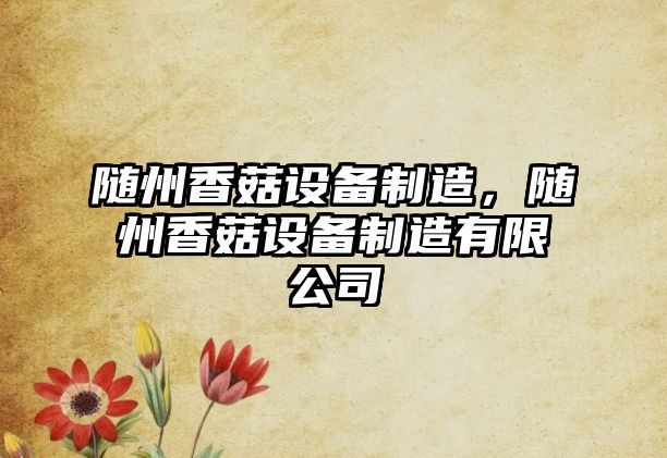 隨州香菇設備制造，隨州香菇設備制造有限公司
