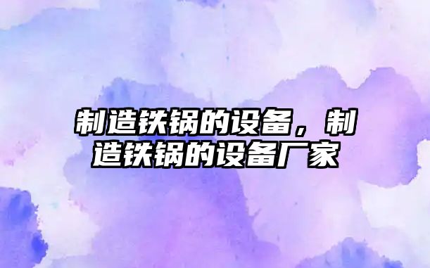 制造鐵鍋的設備，制造鐵鍋的設備廠(chǎng)家