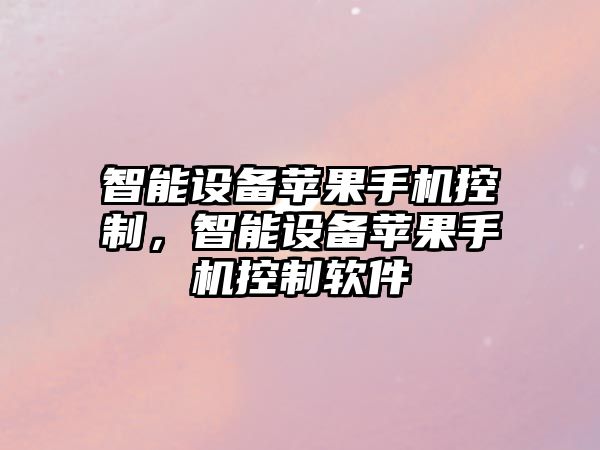 智能設備蘋(píng)果手機控制，智能設備蘋(píng)果手機控制軟件
