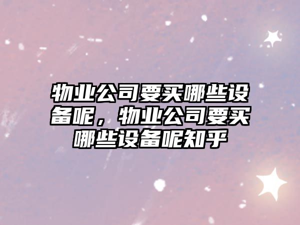 物業(yè)公司要買(mǎi)哪些設備呢，物業(yè)公司要買(mǎi)哪些設備呢知乎