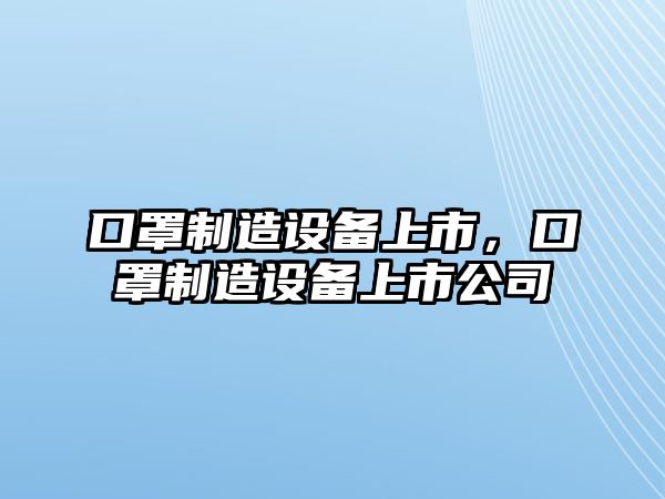 口罩制造設備上市，口罩制造設備上市公司