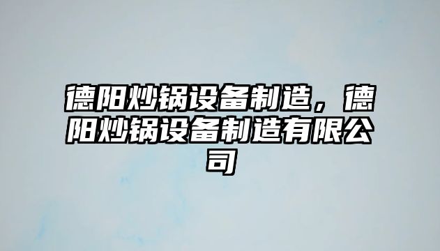 德陽(yáng)炒鍋設備制造，德陽(yáng)炒鍋設備制造有限公司