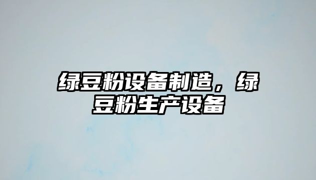 綠豆粉設備制造，綠豆粉生產(chǎn)設備