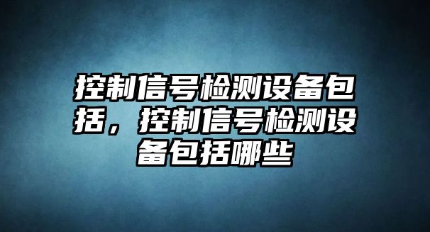 控制信號檢測設備包括，控制信號檢測設備包括哪些