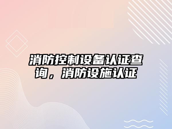 消防控制設備認證查詢(xún)，消防設施認證