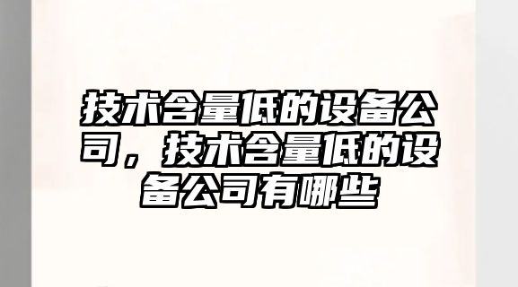 技術(shù)含量低的設備公司，技術(shù)含量低的設備公司有哪些