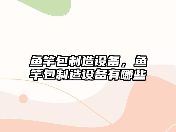 魚(yú)竿包制造設備，魚(yú)竿包制造設備有哪些