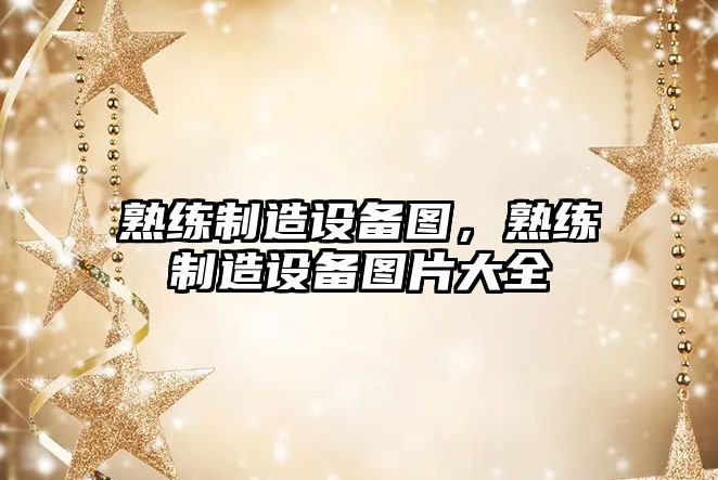熟練制造設備圖，熟練制造設備圖片大全