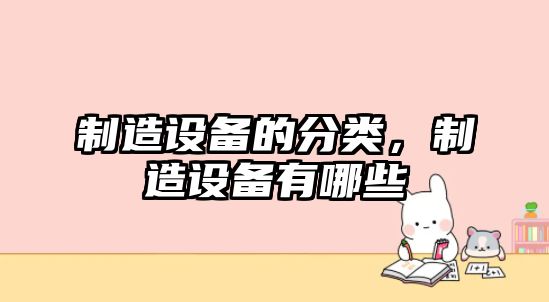 制造設備的分類(lèi)，制造設備有哪些