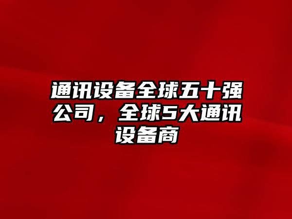 通訊設備全球五十強公司，全球5大通訊設備商
