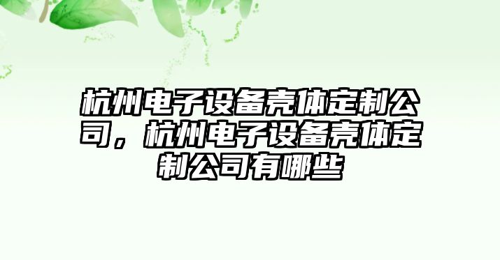 杭州電子設備殼體定制公司，杭州電子設備殼體定制公司有哪些