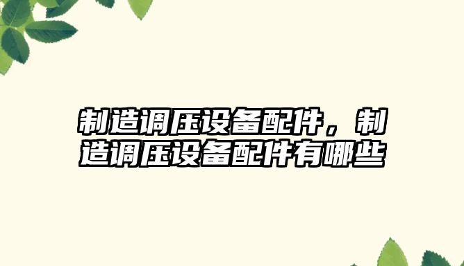 制造調壓設備配件，制造調壓設備配件有哪些