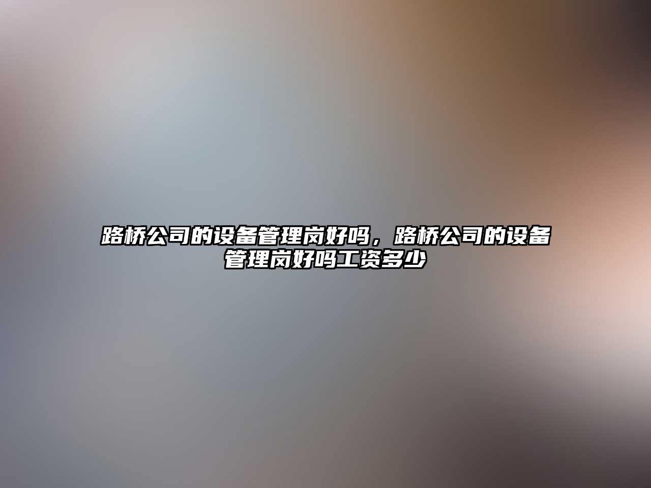 路橋公司的設備管理崗好嗎，路橋公司的設備管理崗好嗎工資多少