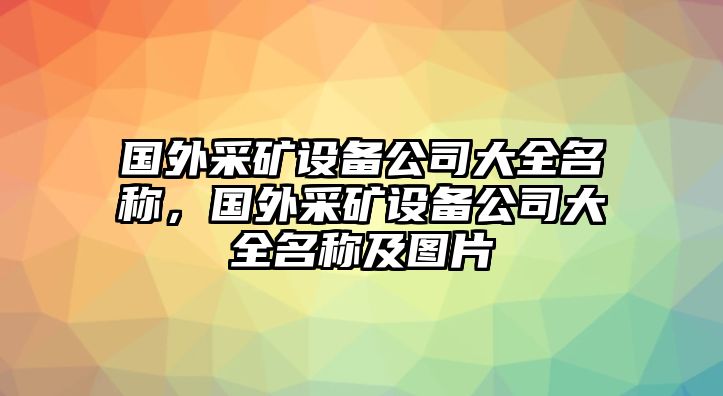 國外采礦設備公司大全名稱(chēng)，國外采礦設備公司大全名稱(chēng)及圖片