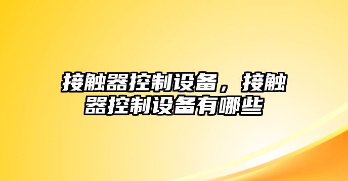 接觸器控制設備，接觸器控制設備有哪些