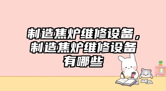 制造焦爐維修設備，制造焦爐維修設備有哪些
