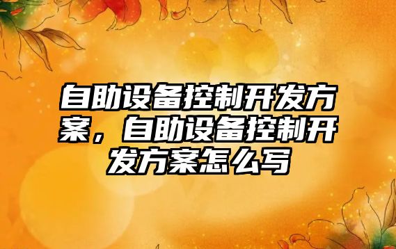 自助設備控制開(kāi)發(fā)方案，自助設備控制開(kāi)發(fā)方案怎么寫(xiě)