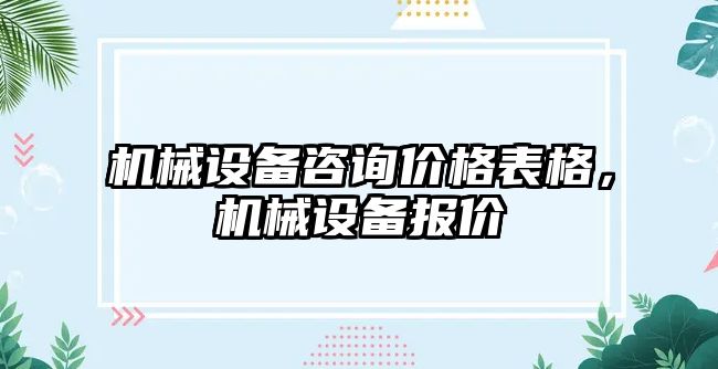 機械設備咨詢(xún)價(jià)格表格，機械設備報價(jià)