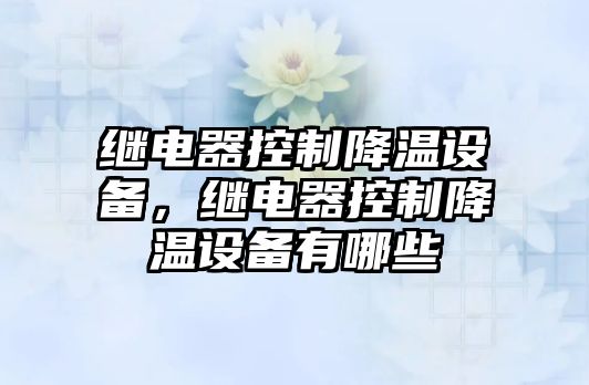 繼電器控制降溫設備，繼電器控制降溫設備有哪些