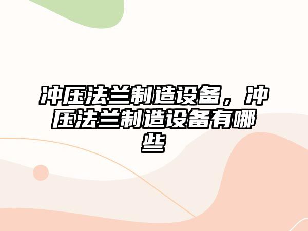 沖壓法蘭制造設備，沖壓法蘭制造設備有哪些