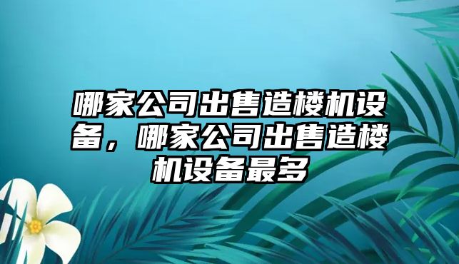 哪家公司出售造樓機設備，哪家公司出售造樓機設備最多