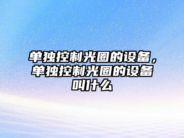 單獨控制光圈的設備，單獨控制光圈的設備叫什么