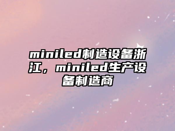 miniled制造設備浙江，miniled生產(chǎn)設備制造商
