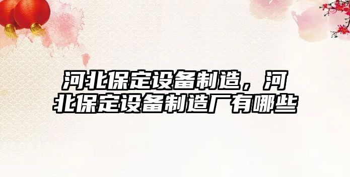 河北保定設備制造，河北保定設備制造廠(chǎng)有哪些