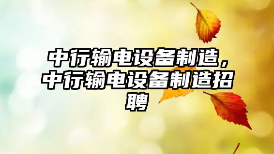 中行輸電設備制造，中行輸電設備制造招聘